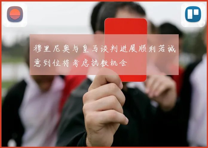 穆里尼奥与皇马谈判进展顺利若诚意到位将考虑执教机会