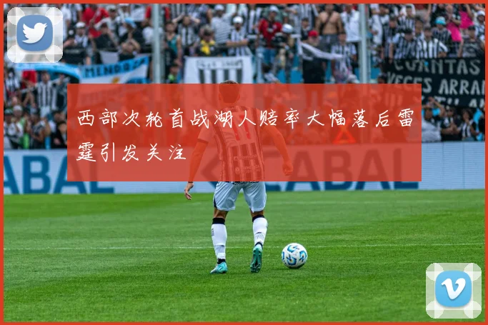 西部次轮首战湖人赔率大幅落后雷霆引发关注