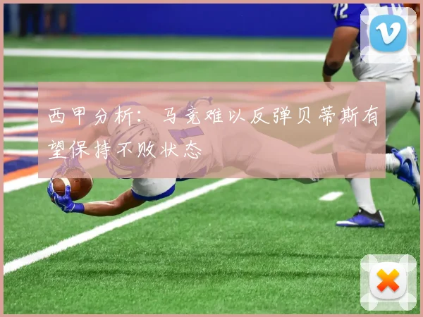 西甲分析：马竞难以反弹贝蒂斯有望保持不败状态