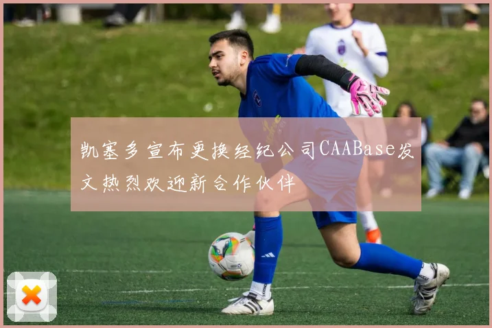 凯塞多宣布更换经纪公司CAABase发文热烈欢迎新合作伙伴