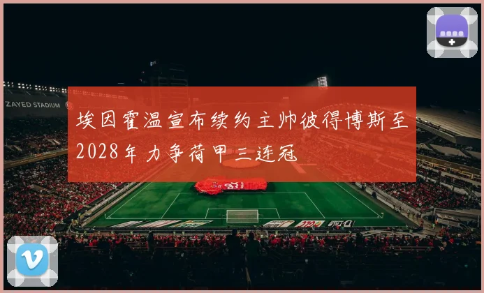 埃因霍温宣布续约主帅彼得博斯至2028年力争荷甲三连冠