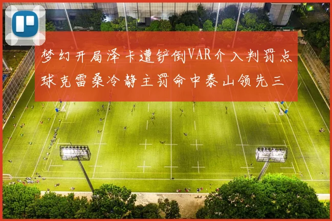 梦幻开局泽卡遭铲倒VAR介入判罚点球克雷桑冷静主罚命中泰山领先三镇