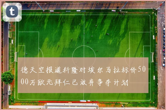 德天空报道科隆对埃尔马拉标价5000万欧元拜仁已放弃争夺计划