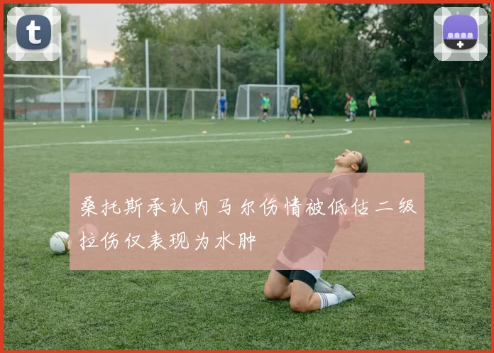 桑托斯承认内马尔伤情被低估二级拉伤仅表现为水肿