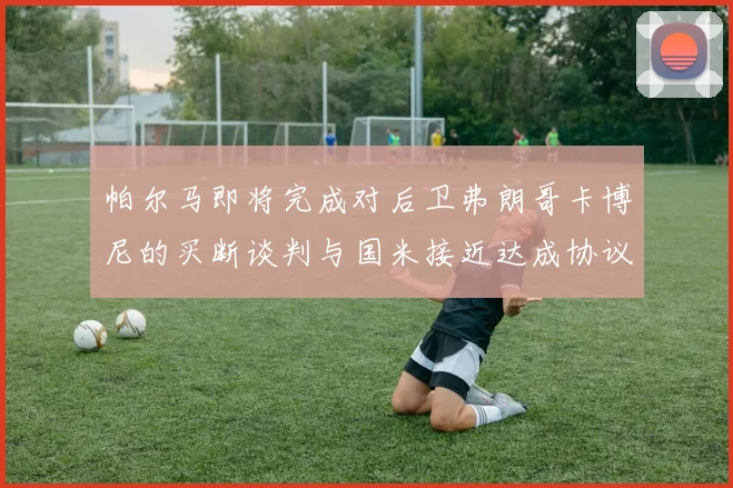 帕尔马即将完成对后卫弗朗哥卡博尼的买断谈判与国米接近达成协议