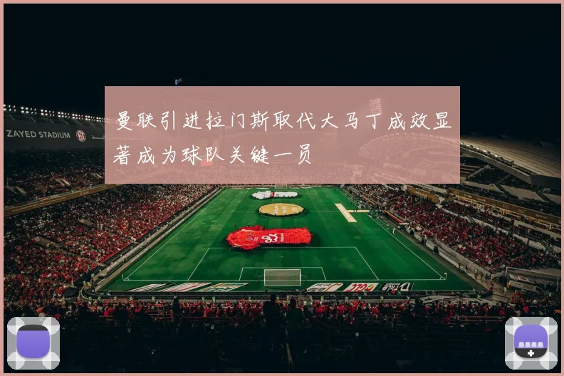 曼联引进拉门斯取代大马丁成效显著成为球队关键一员